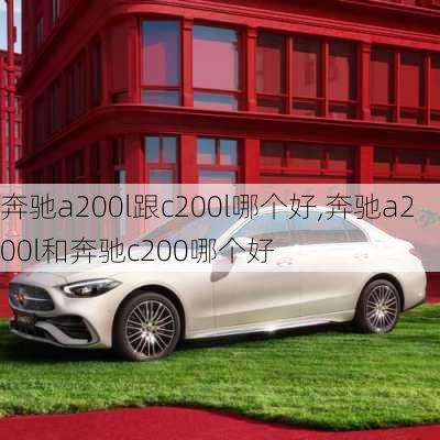 奔驰a200l跟c200l哪个好,奔驰a200l和奔驰c200哪个好