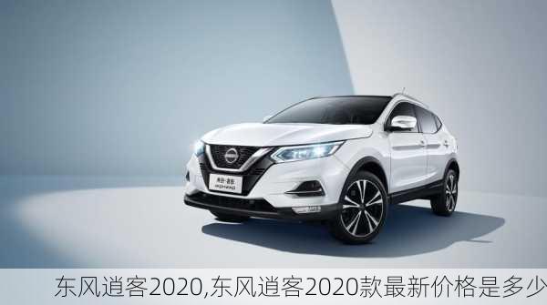 东风逍客2020,东风逍客2020款最新价格是多少