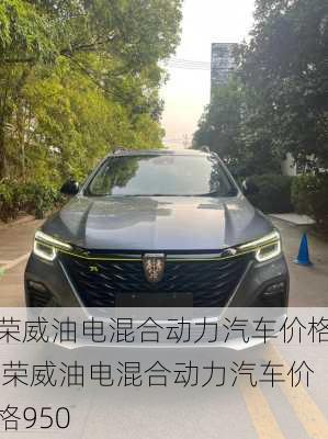 荣威油电混合动力汽车价格,荣威油电混合动力汽车价格950