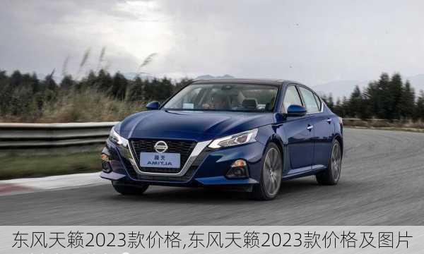 东风天籁2023款价格,东风天籁2023款价格及图片