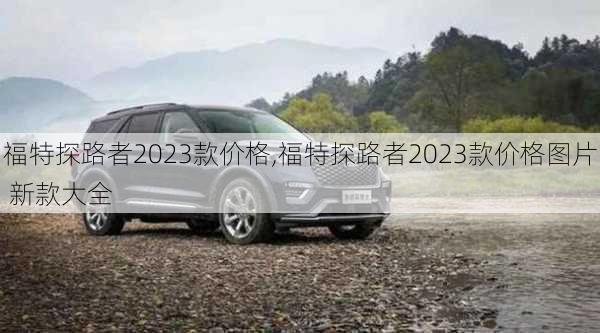 福特探路者2023款价格,福特探路者2023款价格图片 新款大全