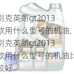 别克英朗gt2013款用什么型号的机油,别克英朗gt2013款用什么型号的机油比较好