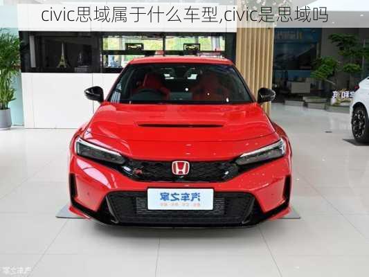 civic思域属于什么车型,civic是思域吗