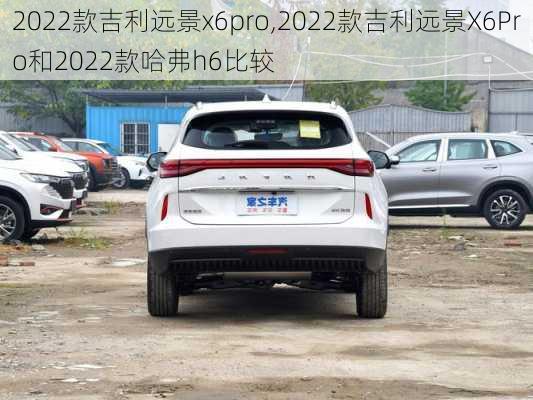 2022款吉利远景x6pro,2022款吉利远景X6Pro和2022款哈弗h6比较