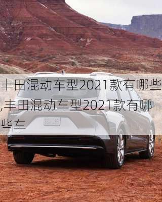 丰田混动车型2021款有哪些,丰田混动车型2021款有哪些车