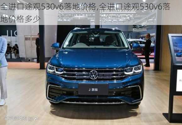 全进口途观530v6落地价格,全进口途观530v6落地价格多少