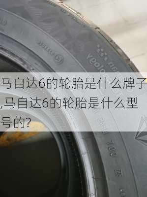 马自达6的轮胎是什么牌子,马自达6的轮胎是什么型号的?