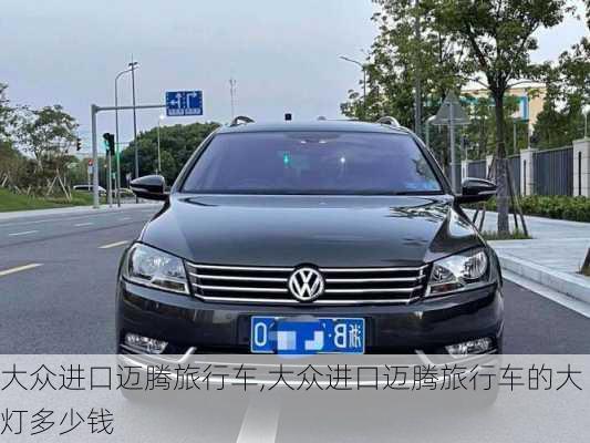 大众进口迈腾旅行车,大众进口迈腾旅行车的大灯多少钱