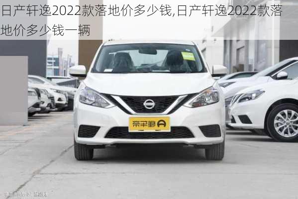 日产轩逸2022款落地价多少钱,日产轩逸2022款落地价多少钱一辆