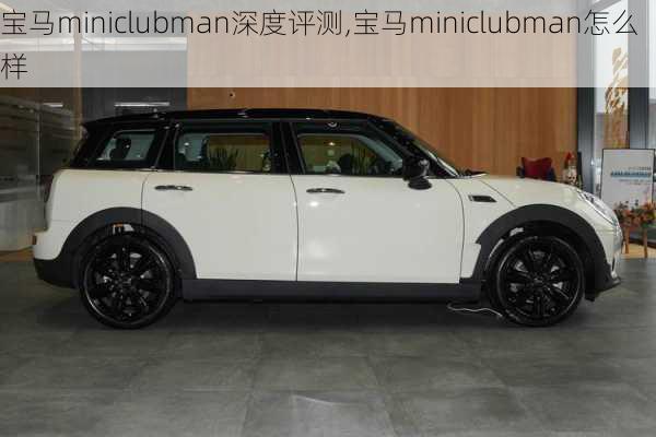 宝马miniclubman深度评测,宝马miniclubman怎么样