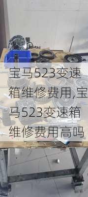 宝马523变速箱维修费用,宝马523变速箱维修费用高吗