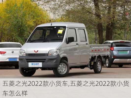 五菱之光2022款小货车,五菱之光2022款小货车怎么样