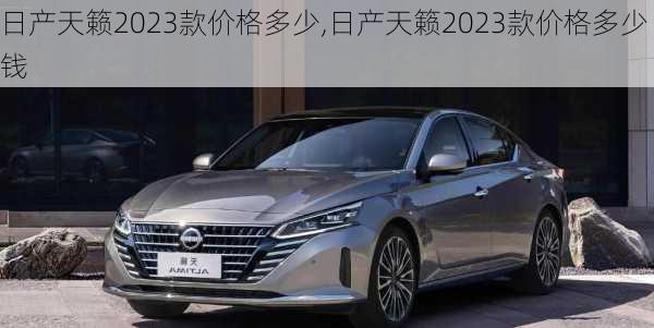 日产天籁2023款价格多少,日产天籁2023款价格多少钱