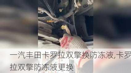 一汽丰田卡罗拉双擎换防冻液,卡罗拉双擎防冻液更换