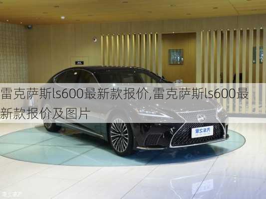 雷克萨斯ls600最新款报价,雷克萨斯ls600最新款报价及图片