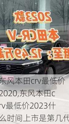 东风本田crv最低价2020,东风本田crv最低价2023什么时间上市是第几代