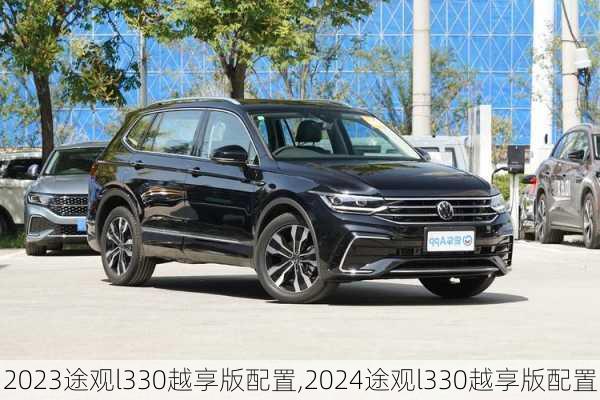 2023途观l330越享版配置,2024途观l330越享版配置