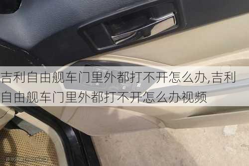 吉利自由舰车门里外都打不开怎么办,吉利自由舰车门里外都打不开怎么办视频