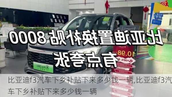 比亚迪f3汽车下乡补贴下来多少钱一辆,比亚迪f3汽车下乡补贴下来多少钱一辆