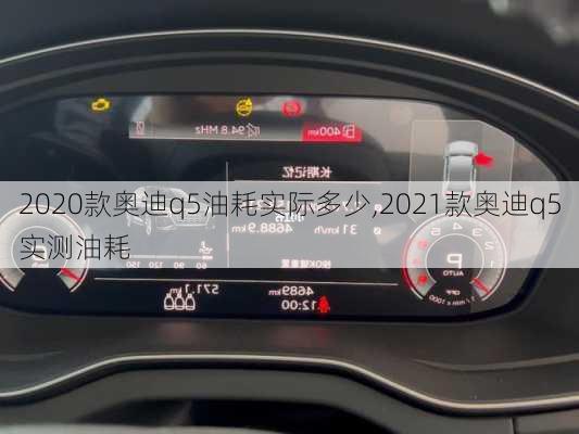 2020款奥迪q5油耗实际多少,2021款奥迪q5实测油耗