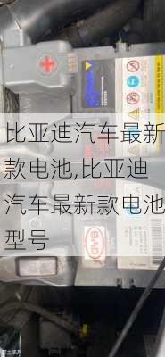 比亚迪汽车最新款电池,比亚迪汽车最新款电池型号