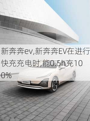 新奔奔ev,新奔奔EV在进行快充充电时,能0.5h充100%