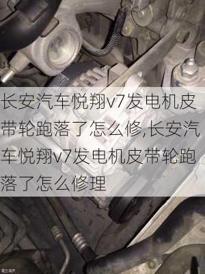 长安汽车悦翔v7发电机皮带轮跑落了怎么修,长安汽车悦翔v7发电机皮带轮跑落了怎么修理