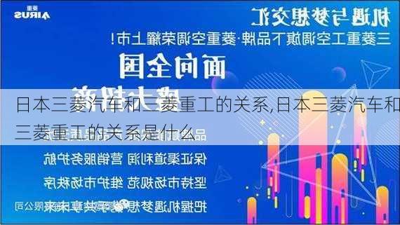 日本三菱汽车和三菱重工的关系,日本三菱汽车和三菱重工的关系是什么