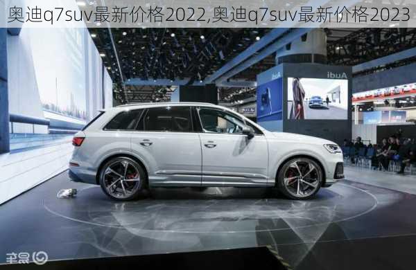 奥迪q7suv最新价格2022,奥迪q7suv最新价格2023