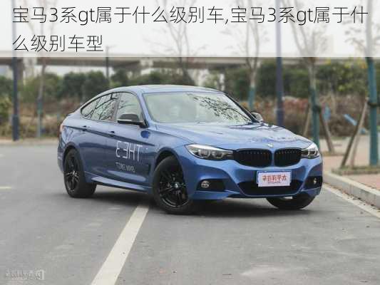 宝马3系gt属于什么级别车,宝马3系gt属于什么级别车型