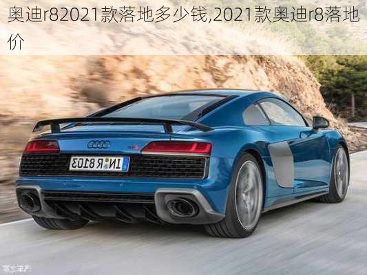 奥迪r82021款落地多少钱,2021款奥迪r8落地价