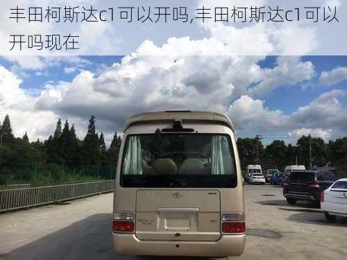 丰田柯斯达c1可以开吗,丰田柯斯达c1可以开吗现在