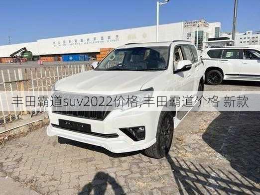 丰田霸道suv2022价格,丰田霸道价格 新款