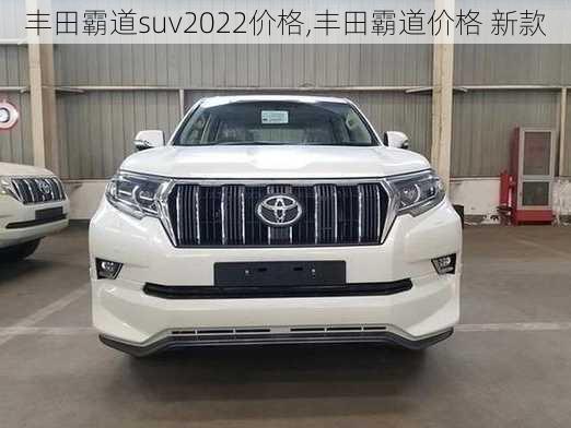 丰田霸道suv2022价格,丰田霸道价格 新款