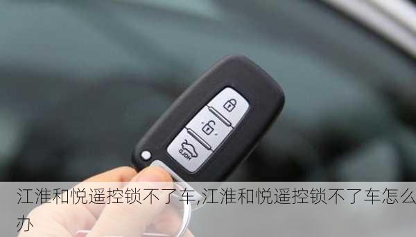 江淮和悦遥控锁不了车,江淮和悦遥控锁不了车怎么办