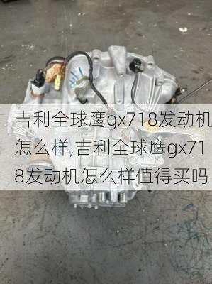 吉利全球鹰gx718发动机怎么样,吉利全球鹰gx718发动机怎么样值得买吗