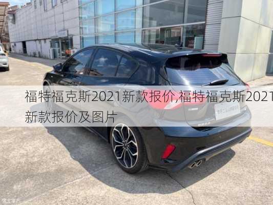 福特福克斯2021新款报价,福特福克斯2021新款报价及图片