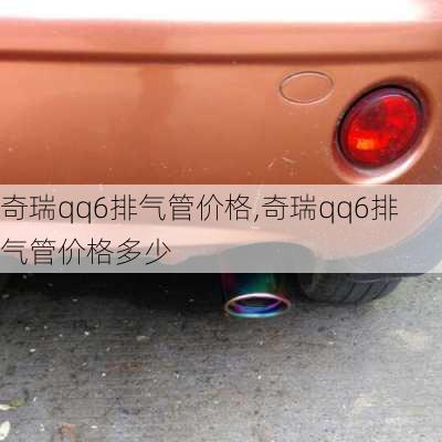 奇瑞qq6排气管价格,奇瑞qq6排气管价格多少