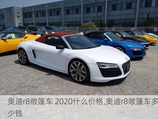 奥迪r8敞篷车 2020什么价格,奥迪r8敞篷车多少钱