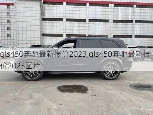 gls450奔驰最新报价2023,gls450奔驰最新报价2023图片