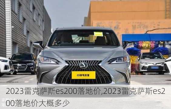 2023雷克萨斯es200落地价,2023雷克萨斯es200落地价大概多少