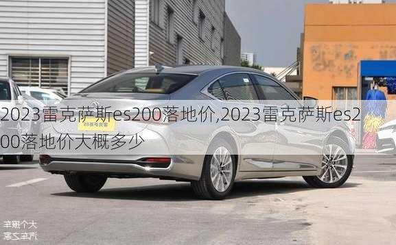 2023雷克萨斯es200落地价,2023雷克萨斯es200落地价大概多少