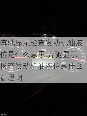 奔驰显示检查发动机油液位是什么意思,奔驰显示检查发动机油液位是什么意思啊