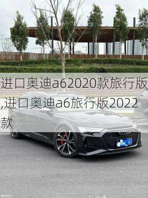 进口奥迪a62020款旅行版,进口奥迪a6旅行版2022款