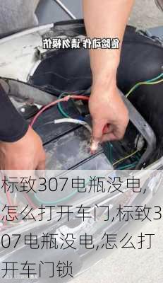 标致307电瓶没电,怎么打开车门,标致307电瓶没电,怎么打开车门锁