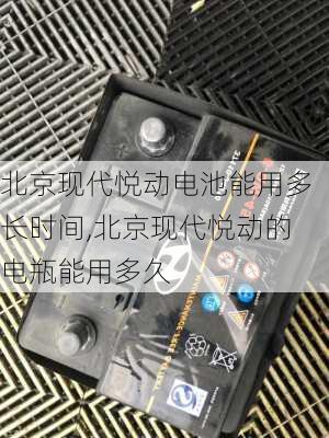 北京现代悦动电池能用多长时间,北京现代悦动的电瓶能用多久