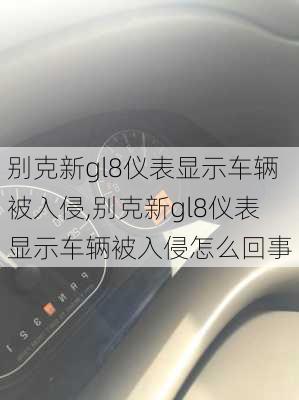 别克新gl8仪表显示车辆被入侵,别克新gl8仪表显示车辆被入侵怎么回事