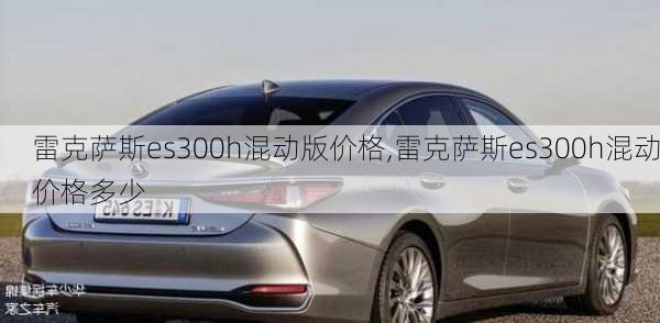 雷克萨斯es300h混动版价格,雷克萨斯es300h混动价格多少