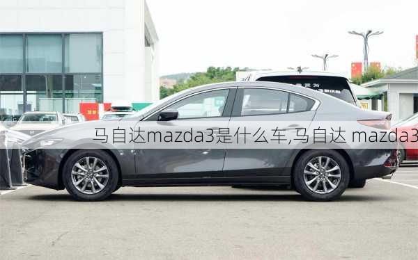 马自达mazda3是什么车,马自达 mazda3