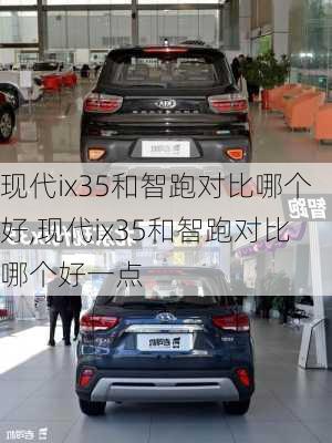 现代ix35和智跑对比哪个好,现代ix35和智跑对比哪个好一点